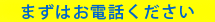 まずはお電話ください